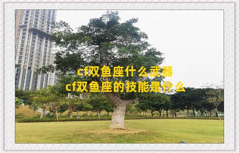 cf双鱼座什么武器 cf双鱼座的技能是什么